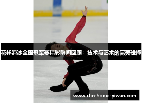 花样滑冰全国冠军赛精彩瞬间回顾:技术与艺术的完美碰撞 花样滑冰全国冠军赛精彩瞬间回顾:技术与艺术的完美碰撞