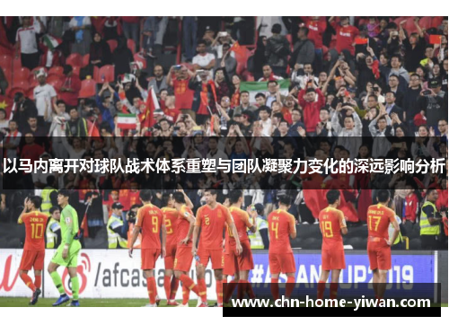 以马内离开对球队战术体系重塑与团队凝聚力变化的深远影响分析