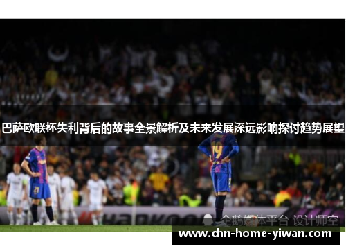 巴萨欧联杯失利背后的故事全景解析及未来发展深远影响探讨趋势展望