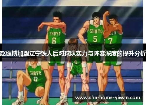 赵健博加盟辽宁铁人后对球队实力与阵容深度的提升分析 赵健博加盟辽宁铁人后对球队实力与阵容深度的提升分析