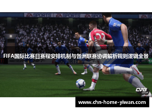 FIFA国际比赛日赛程安排机制与各洲联赛协调解析规则逻辑全景