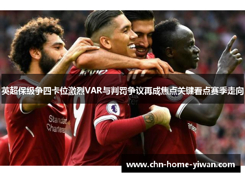 英超保级争四卡位激烈VAR与判罚争议再成焦点关键看点赛季走向