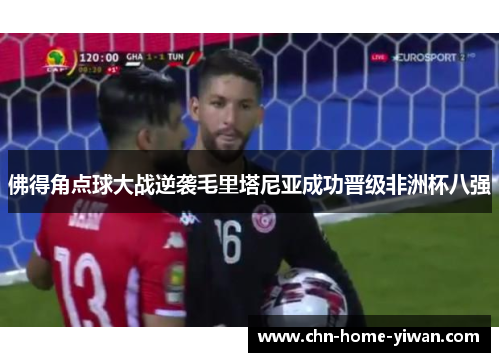 佛得角点球大战逆袭毛里塔尼亚成功晋级非洲杯八强