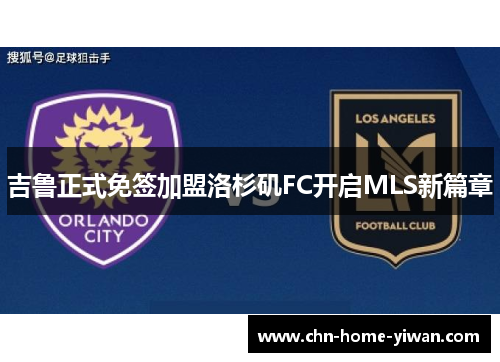 吉鲁正式免签加盟洛杉矶FC开启MLS新篇章
