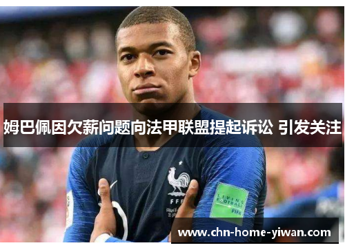 姆巴佩因欠薪问题向法甲联盟提起诉讼 引发关注