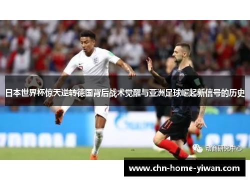 日本世界杯惊天逆转德国背后战术觉醒与亚洲足球崛起新信号的历史 日本世界杯惊天逆转德国背后战术觉醒与亚洲足球崛起新信号的历史