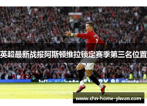 英超最新战报阿斯顿维拉锁定赛季第三名位置