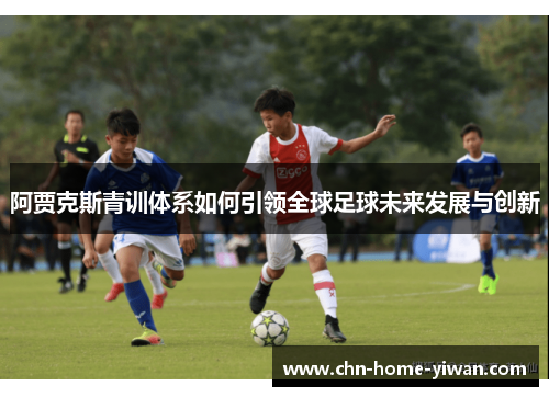 阿贾克斯青训体系如何引领全球足球未来发展与创新