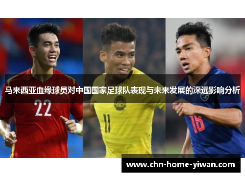 马来西亚血缘球员对中国国家足球队表现与未来发展的深远影响分析