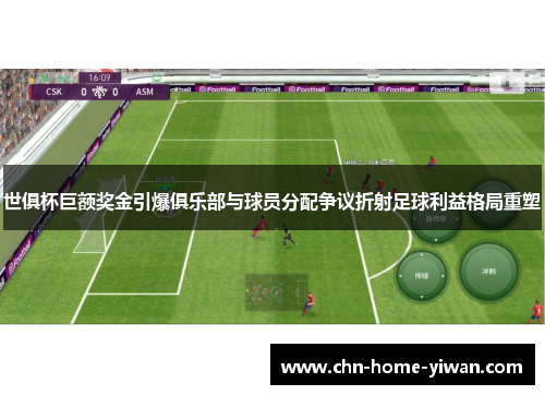 世俱杯巨额奖金引爆俱乐部与球员分配争议折射足球利益格局重塑
