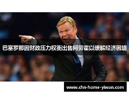 巴塞罗那因财政压力权衡出售阿劳霍以缓解经济困境 巴塞罗那因财政压力权衡出售阿劳霍以缓解经济困境