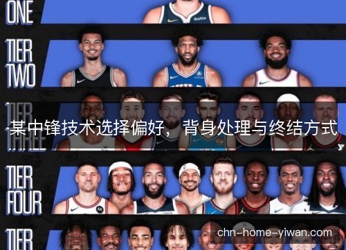 某中锋技术选择偏好，背身处理与终结方式